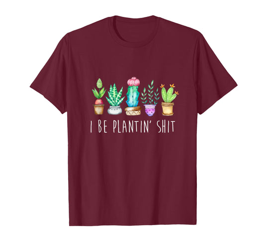 I Be Plantin' Shit Cactus Succulents Funny Plant Garden T-Shirt