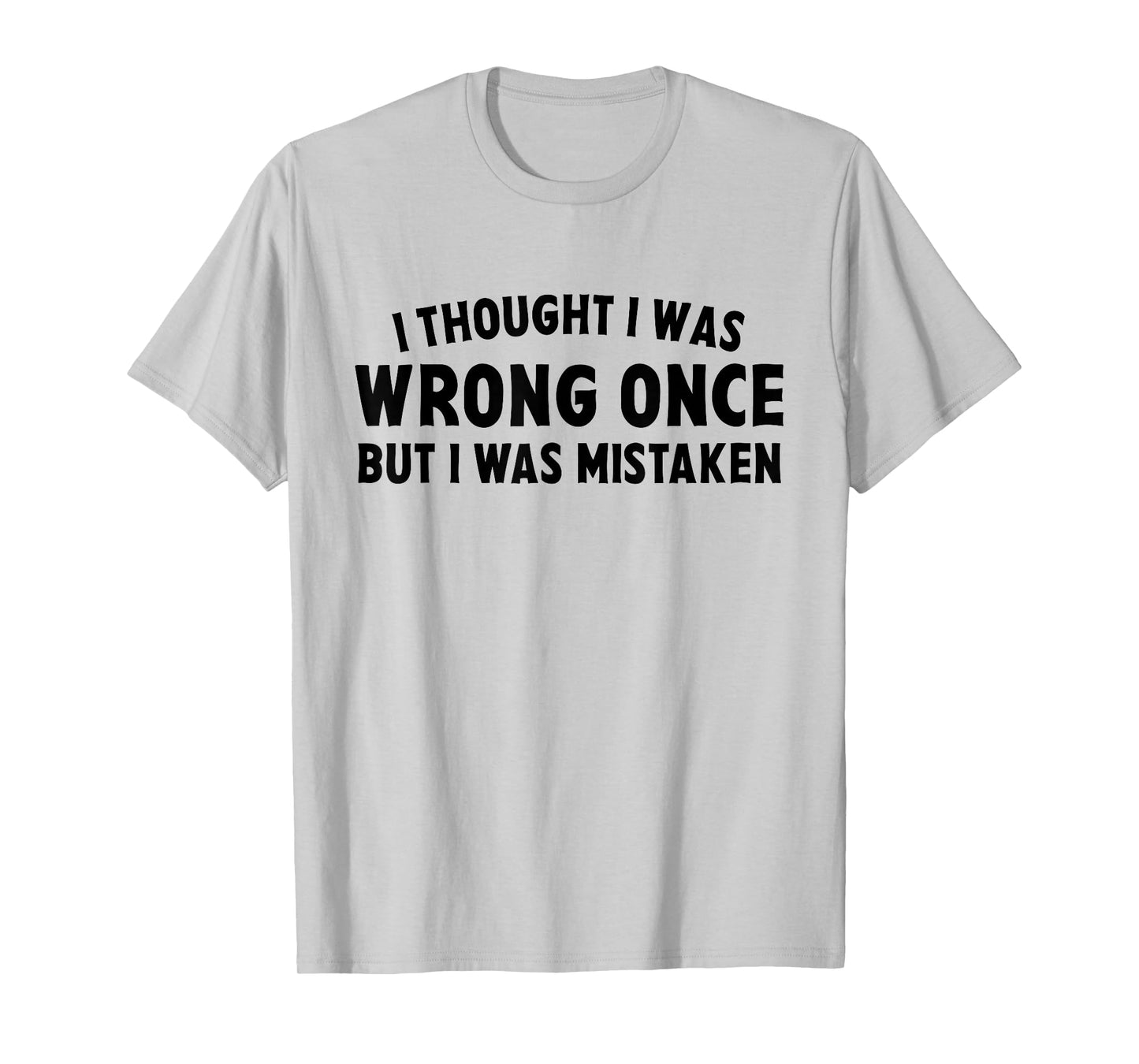 I Thought I Was Wrong Once But I Was Mistaken Sarcastic Pun T-Shirt