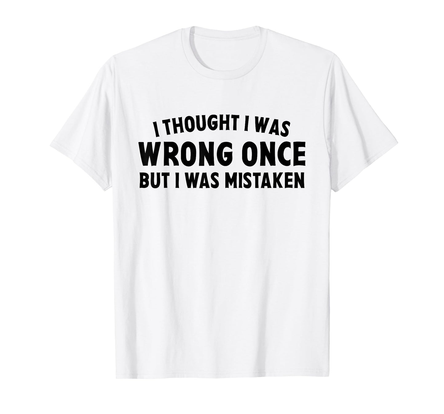 I Thought I Was Wrong Once But I Was Mistaken Sarcastic Pun T-Shirt