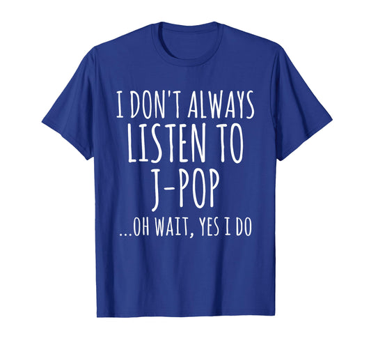 I Don't Always Listen To J-Pop Oh Wait Yes I Do Funny Music T-Shirt