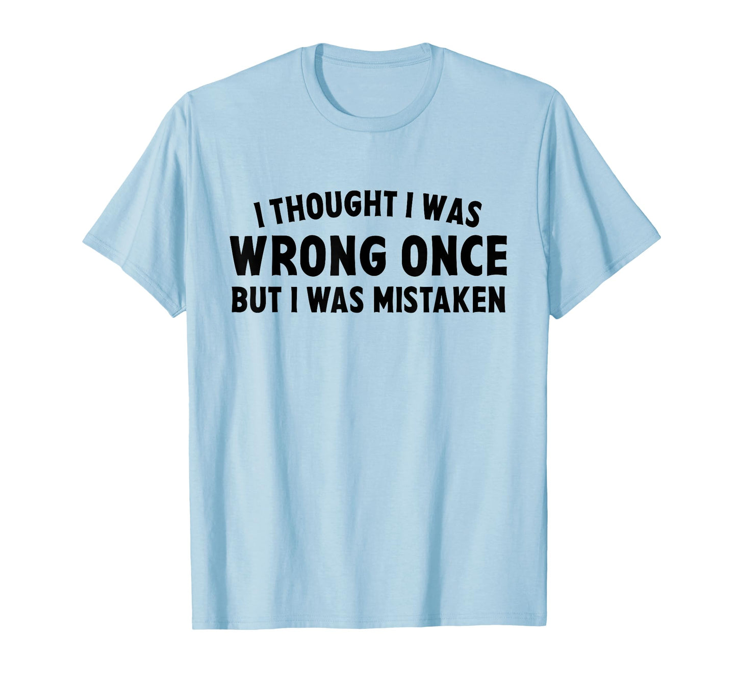 I Thought I Was Wrong Once But I Was Mistaken Sarcastic Pun T-Shirt