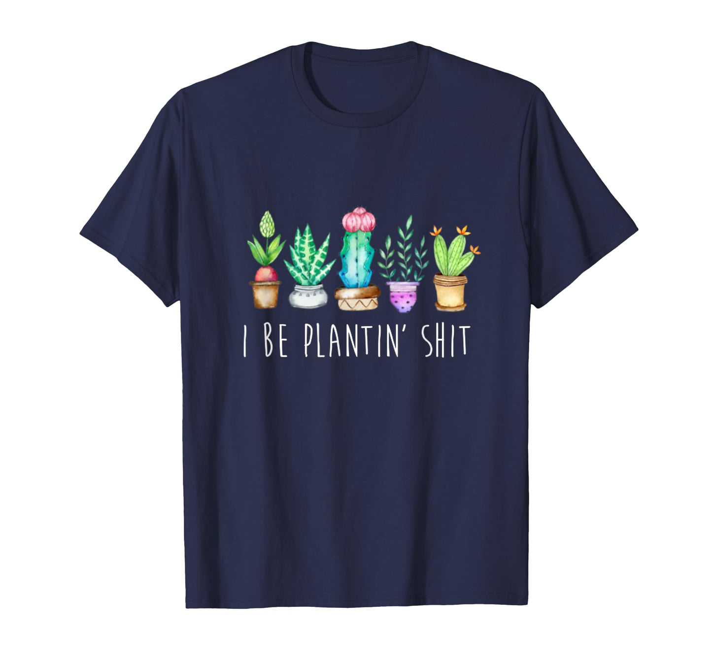 I Be Plantin' Shit Cactus Succulents Funny Plant Garden T-Shirt