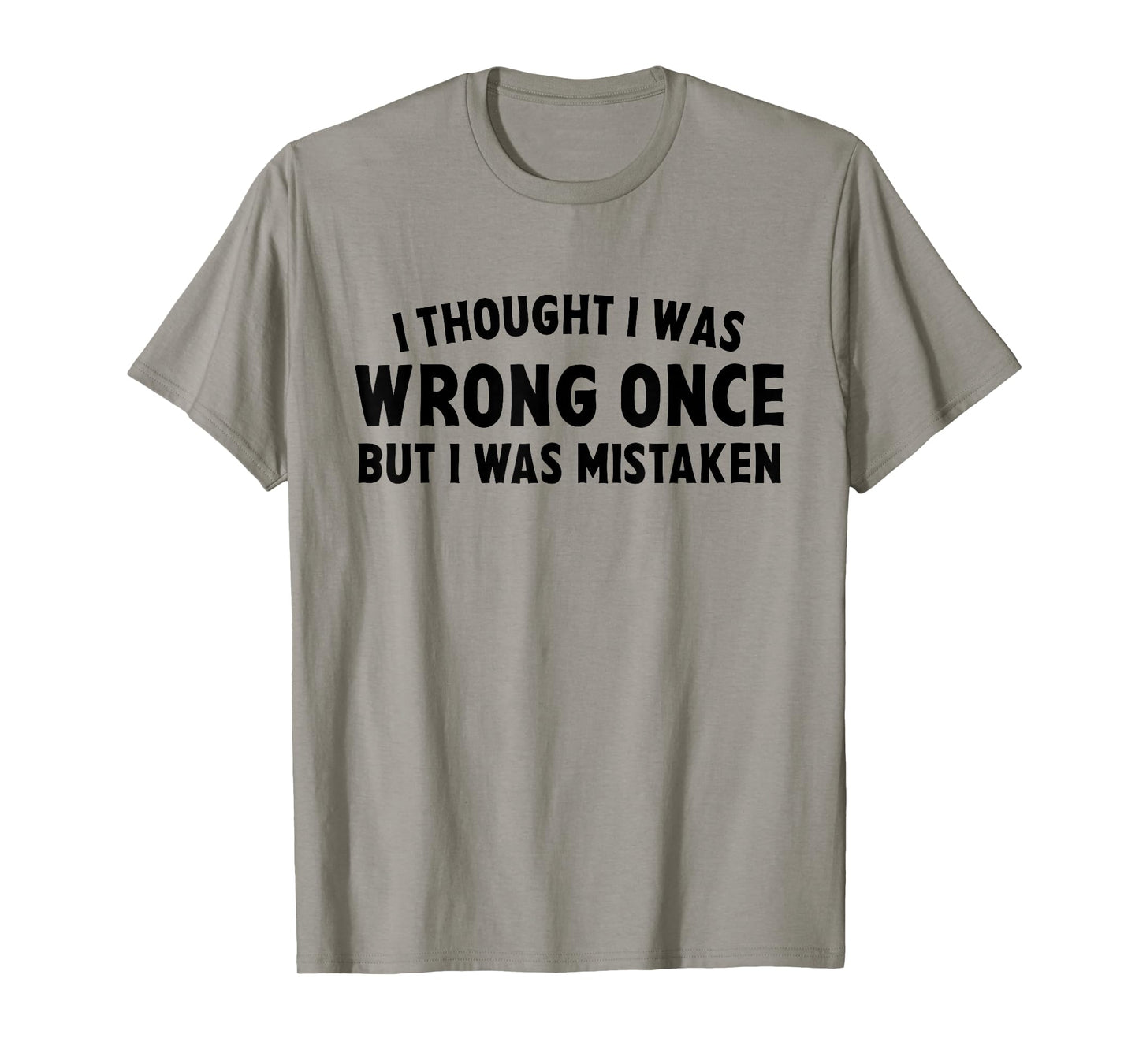I Thought I Was Wrong Once But I Was Mistaken Sarcastic Pun T-Shirt