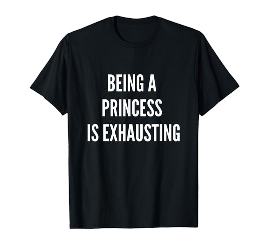 Being A Princess Is Exhausting T-Shirt