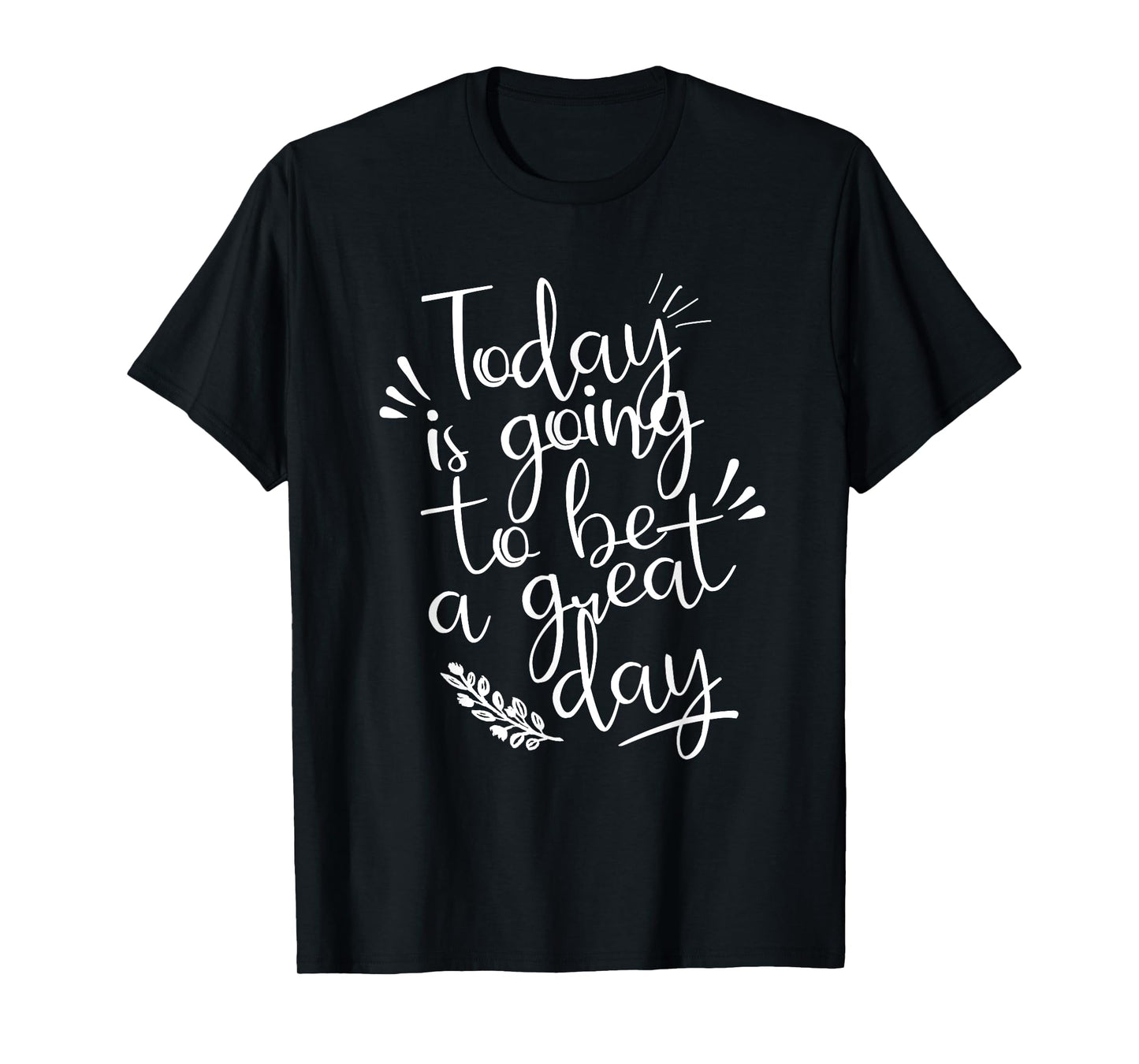 Today is going to be a Great Day Inspirational Shirt T-Shirt