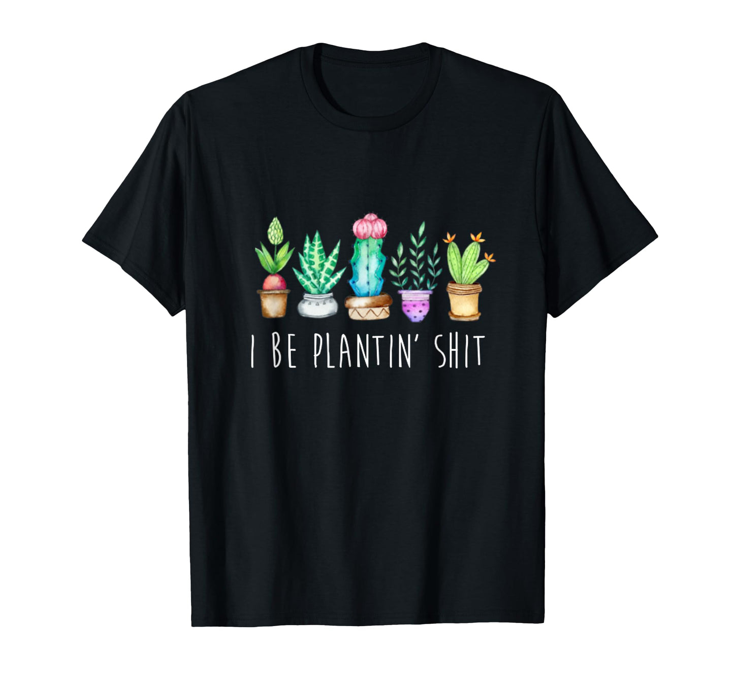 I Be Plantin' Shit Cactus Succulents Funny Plant Garden T-Shirt