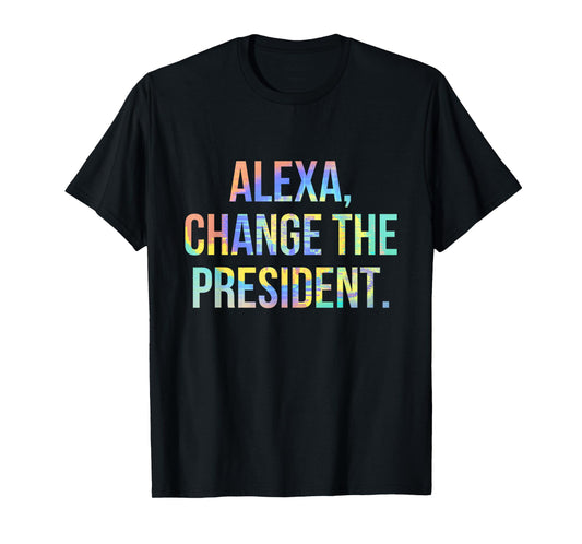 Alexa Change the President Funny Tie-Dye T-Shirt
